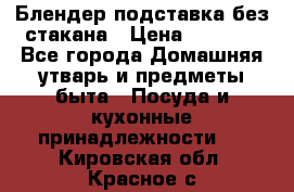 Блендер подставка без стакана › Цена ­ 1 500 - Все города Домашняя утварь и предметы быта » Посуда и кухонные принадлежности   . Кировская обл.,Красное с.